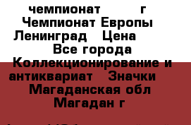 11.1) чемпионат : 1970 г - Чемпионат Европы - Ленинград › Цена ­ 99 - Все города Коллекционирование и антиквариат » Значки   . Магаданская обл.,Магадан г.